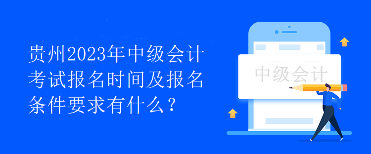 貴州2023年中級(jí)會(huì)計(jì)考試報(bào)名時(shí)間及報(bào)名條件要求有什么？