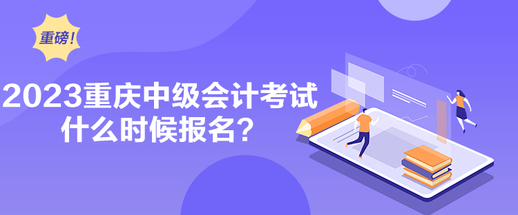 2023重慶中級會計考試什么時候報名？