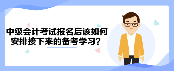 2023年中級會計考試報名后該如何安排接下來的備考學習？