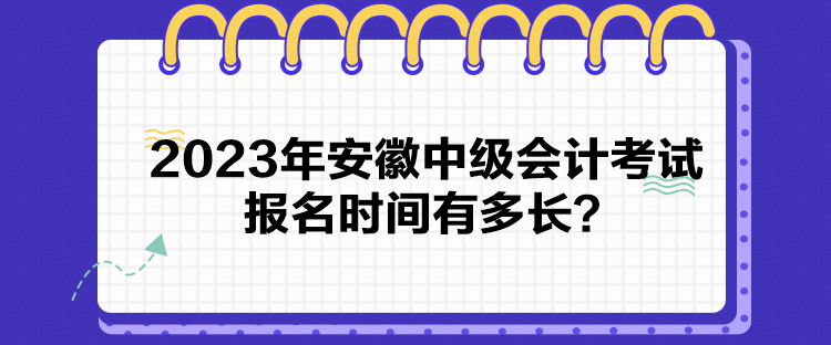 2023年安徽中級(jí)會(huì)計(jì)考試報(bào)名時(shí)間有多長(zhǎng)？