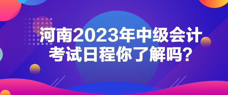 河南2023年中級(jí)會(huì)計(jì)考試日程你了解嗎？