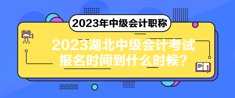 2023湖北中級會計考試報名時間到什么時候？