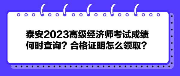 泰安2023高級經(jīng)濟(jì)師考試成績何時查詢？合格證明怎么領(lǐng)??？