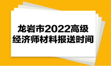 龍巖市2022高級(jí)經(jīng)濟(jì)師材料報(bào)送時(shí)間