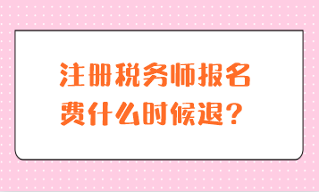 注冊稅務(wù)師報名費什么時候退？