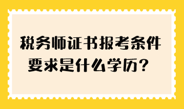 稅務(wù)師證書報考條件要求是什么學(xué)歷？