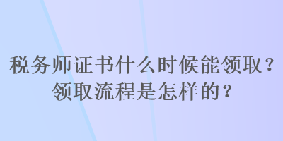 稅務師證書什么時候能領取？領取流程是怎樣的？