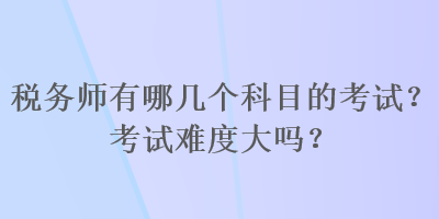 稅務師有哪幾個科目的考試？考試難度大嗎？