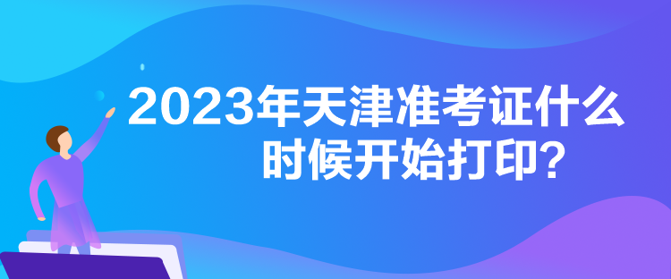 2023年天津準(zhǔn)考證什么時候開始打??？