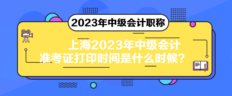 上海2023年中級(jí)會(huì)計(jì)準(zhǔn)考證打印時(shí)間是什么時(shí)候？