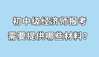 初中級(jí)經(jīng)濟(jì)師報(bào)考需要提供哪些材料？