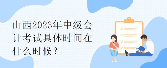 山西2023年中級(jí)會(huì)計(jì)考試具體時(shí)間在什么時(shí)候？