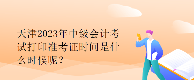 天津2023年中級(jí)會(huì)計(jì)考試打印準(zhǔn)考證時(shí)間是什么時(shí)候呢？