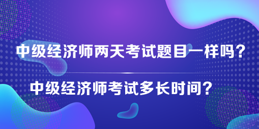 中級(jí)經(jīng)濟(jì)師兩天考試題目一樣嗎？中級(jí)經(jīng)濟(jì)師考試多長(zhǎng)時(shí)間？