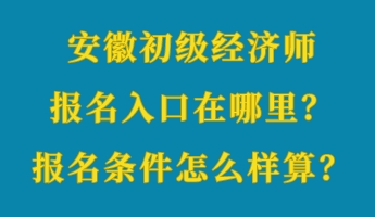 安徽初級(jí)經(jīng)濟(jì)師報(bào)名入口在哪里？報(bào)名條件怎么樣算？