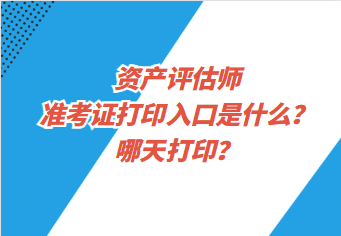 資產(chǎn)評(píng)估師準(zhǔn)考證打印入口是什么？哪天打??？