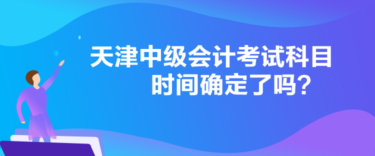 天津中級會計考試科目時間確定了嗎？