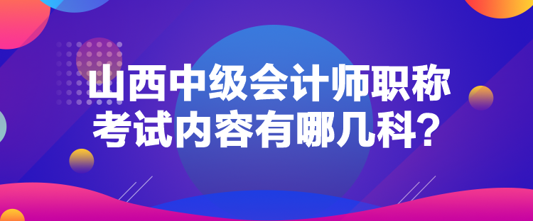 山西中級會計(jì)師職稱考試內(nèi)容有哪幾科？