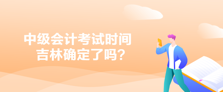 中級會計考試時間吉林確定了嗎？