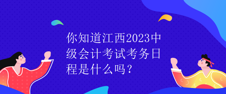 你知道江西2023中級(jí)會(huì)計(jì)考試考務(wù)日程是什么嗎？