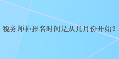 稅務師補報名時間是從幾月份開始？