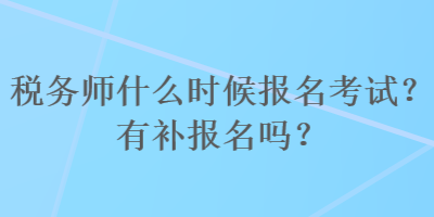 稅務(wù)師什么時(shí)候報(bào)名考試？有補(bǔ)報(bào)名嗎？