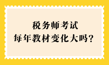 稅務師考試每年教材變化大嗎？