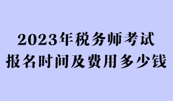 2023年稅務(wù)師考試報(bào)名時(shí)間及費(fèi)用多少錢(qián)