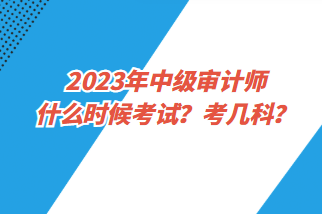 2023年中級(jí)審計(jì)師什么時(shí)候考試？考幾科？