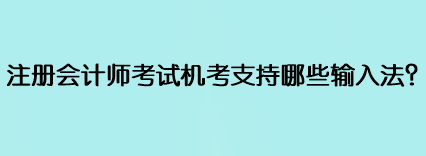 注冊(cè)會(huì)計(jì)師考試機(jī)考支持哪些輸入法？