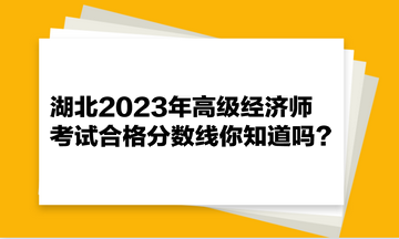 湖北2023年高級經(jīng)濟師考試合格分數(shù)線你知道嗎？