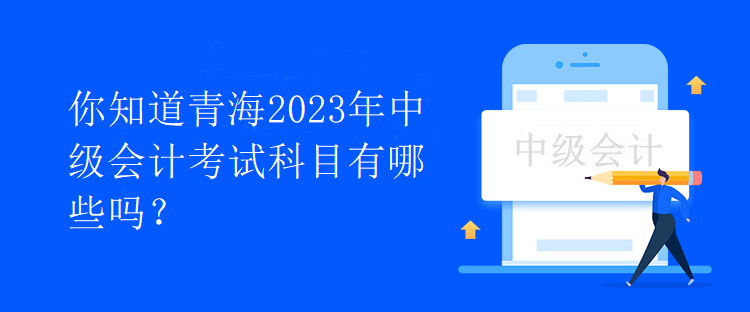 你知道青海2023年中級會計考試科目有哪些嗎？