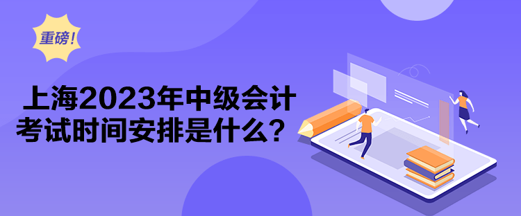 上海2023年中級會計考試時間安排是什么？