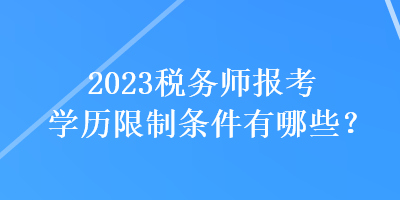 2023稅務(wù)師報(bào)考學(xué)歷限制條件有哪些？