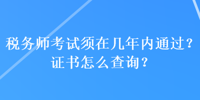 稅務(wù)師考試須在幾年內(nèi)通過(guò)？證書(shū)怎么查詢？