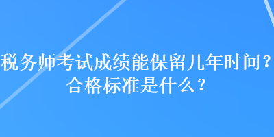 稅務(wù)師考試成績能保留幾年時間？合格標(biāo)準(zhǔn)是什么？