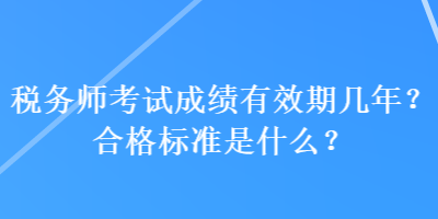 稅務(wù)師考試成績有效期幾年？合格標(biāo)準(zhǔn)是什么？