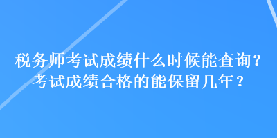 稅務(wù)師考試成績(jī)什么時(shí)候能查詢(xún)？考試成績(jī)合格的能保留幾年？