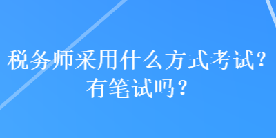 稅務師采用什么方式考試？有筆試嗎？