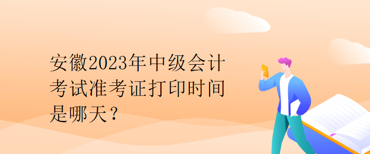 安徽2023年中級(jí)會(huì)計(jì)考試準(zhǔn)考證打印時(shí)間是哪天？