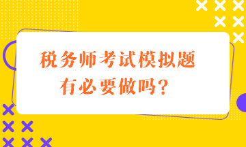 稅務(wù)師考試模擬題有必要做嗎？