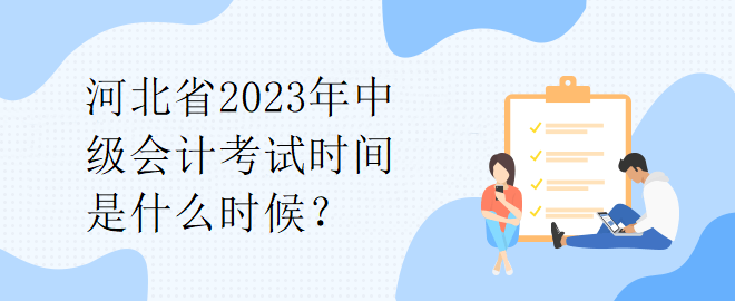 河北省2023年中級(jí)會(huì)計(jì)考試時(shí)間是什么時(shí)候？