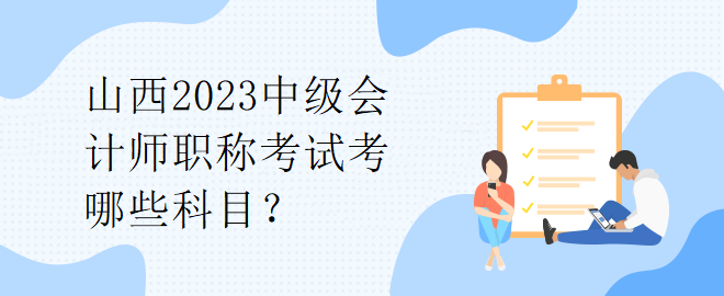 山西2023中級會計師職稱考試考哪些科目？