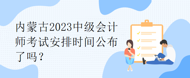 內(nèi)蒙古2023中級會計師考試安排時間公布了嗎？