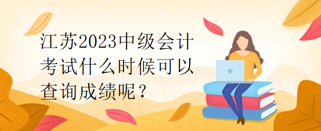 江蘇2023中級會計(jì)考試什么時(shí)候可以查詢成績呢？