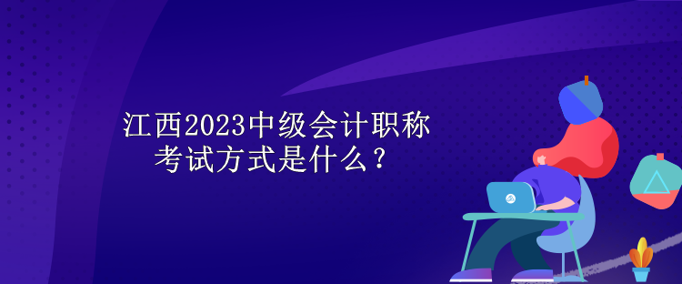 江西2023中級(jí)會(huì)計(jì)職稱考試方式是什么？