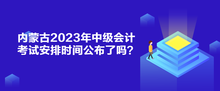 內(nèi)蒙古2023年中級會計考試安排時間公布了嗎？