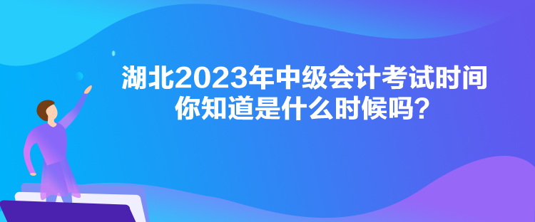 湖北2023年中級(jí)會(huì)計(jì)考試時(shí)間你知道是什么時(shí)候嗎？