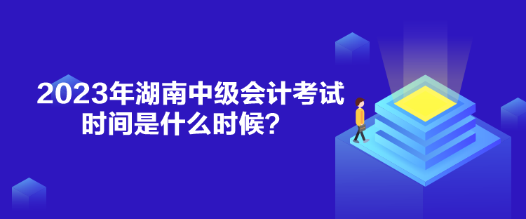 2023年湖南中級會計考試時間是什么時候？