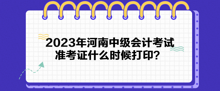 2023年河南中級會計考試準考證什么時候打?。? suffix=